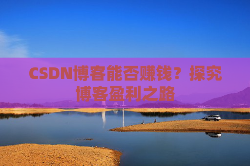 CSDN博客能否赚钱？探究博客盈利之路